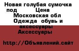 Новая голубая сумочка под Chloe › Цена ­ 2 300 - Московская обл. Одежда, обувь и аксессуары » Аксессуары   